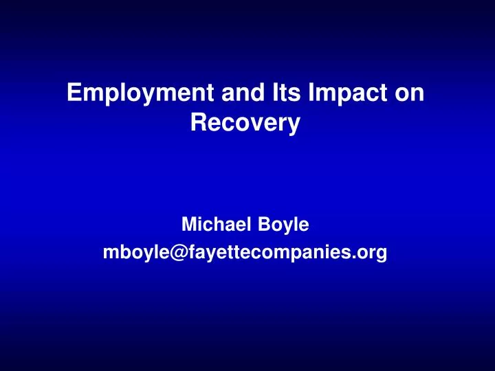 employment and its impact on recovery michael boyle mboyle@fayettecompanies org