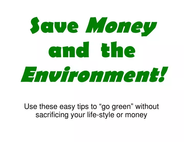 use these easy tips to go green without sacrificing your life style or money