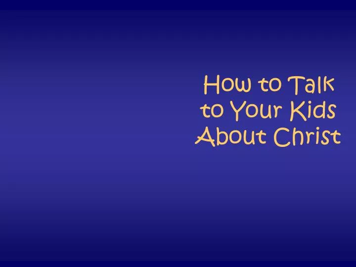 how to talk to your kids about christ
