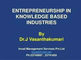 ENTREPRENEURSHIP IN KNOWLEDGE BASED INDUSTRIES By Dr.J Vasanthakumari Incad Management Services Pvt.Ltd Incad@vsnl.net P