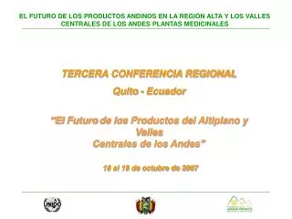 TERCERA CONFERENCIA REGIONAL Quito - Ecuador “El Futuro de los Productos del Altiplano y Valles Centrales de los Ande