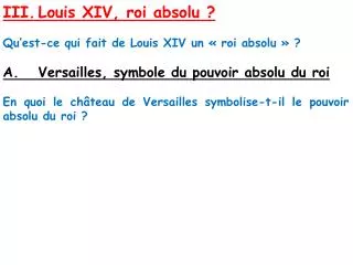 III.	Louis XIV, roi absolu ? Qu’est-ce qui fait de Louis XIV un « roi absolu » ? A.	Versailles, symbole du pouvoir absol