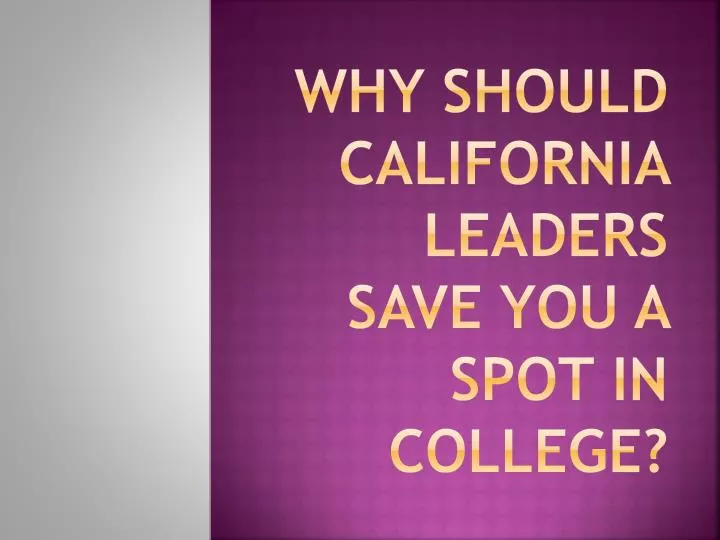 why should california leaders save you a spot in college