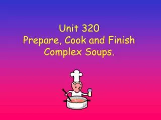 Unit 320 Prepare, Cook and Finish Complex Soups.