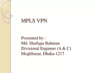 MPLS VPN Presented by : Md. Shafiqur Rahman Divisional Engineer (A &amp; C) Moghbazar, Dhaka-1217