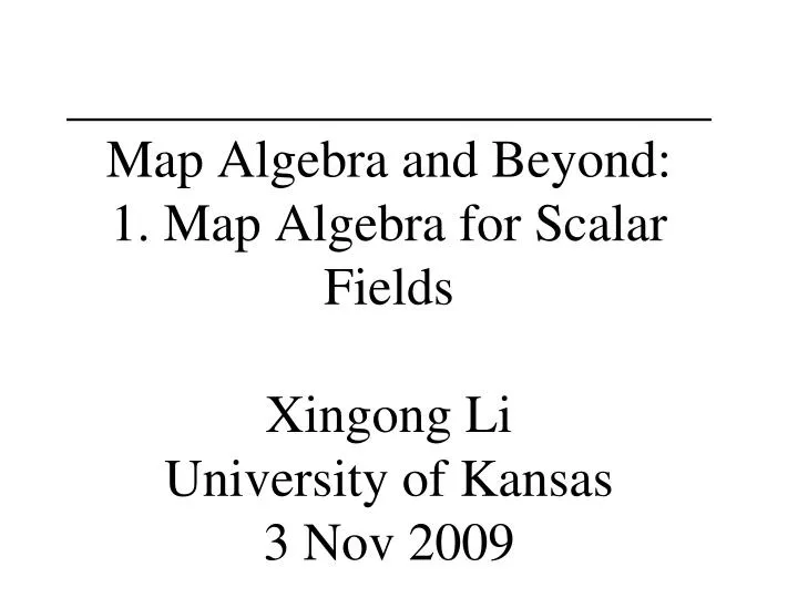 map algebra and beyond 1 map algebra for scalar fields xingong li university of kansas 3 nov 2009