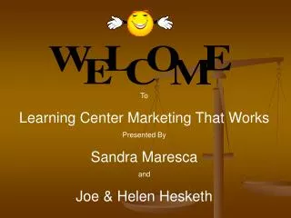 To Learning Center Marketing That Works Presented By Sandra Maresca and Joe &amp; Helen Hesketh