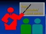Topic : education/ school matters
