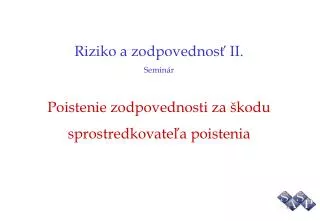 Riziko a zodpovednosť II. Seminár Poistenie zodpovednosti za škodu sprostredkovateľa poistenia