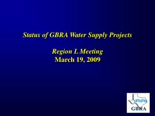 Status of GBRA Water Supply Projects Region L Meeting March 19, 2009