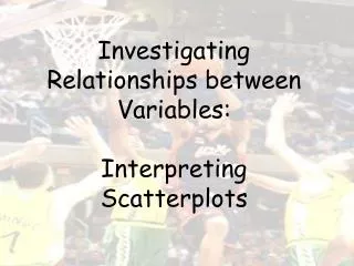 Investigating Relationships between Variables: Interpreting Scatterplots