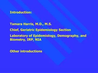 Introduction: Tamara Harris, M.D., M.S. Chief, Geriatric Epidemiology Section Laboratory of Epidemiology, Demography, an