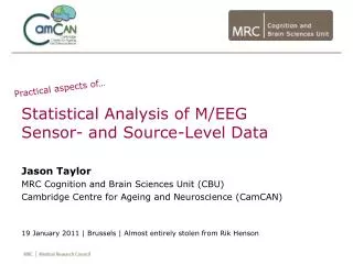 Statistical Analysis of M/EEG Sensor- and Source-Level Data Jason Taylor MRC Cognition and Brain Sciences Unit (CBU)