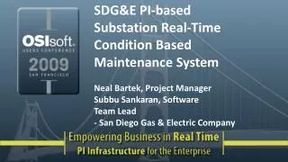 SDG&amp;E PI-based Substation Real-Time Condition Based Maintenance System Neal Bartek, Project Manager Subbu Sankaran,