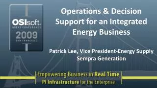 Operations &amp; Decision Support for an Integrated Energy Business Patrick Lee, Vice President-Energy Supply Sempra Gen