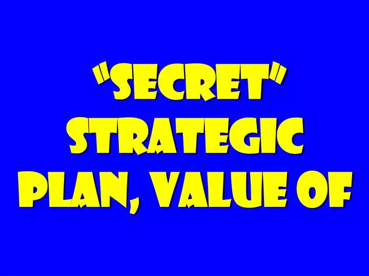 secret strategic plan value of