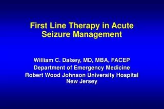 First Line Therapy in Acute Seizure Management William C. Dalsey, MD, MBA, FACEP Department of Emergency Medicine Robert