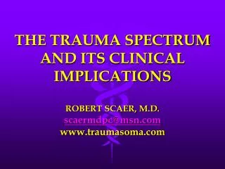 THE TRAUMA SPECTRUM AND ITS CLINICAL IMPLICATIONS ROBERT SCAER, M.D. scaermdpc@msn.com www.traumasoma.com