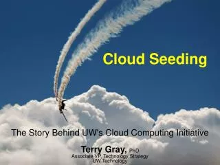 The Story Behind UW's Cloud Computing Initiative Terry Gray, PhD Associate VP, Technology Strategy UW Technology