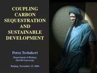 COUPLING CARBON SEQUESTRATION AND SUSTAINABLE DEVELOPMENT Petra Tschakert Department of Biology McGill University Beiji