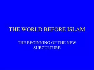 THE WORLD BEFORE ISLAM