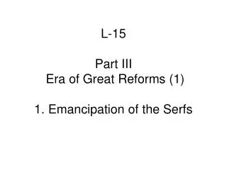 L-15 Part III Era of Great Reforms (1) 1. Emancipation of the Serfs