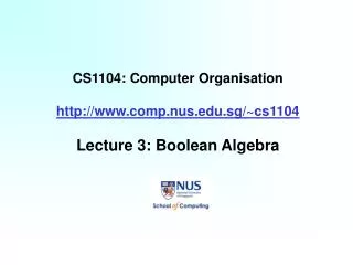 CS1104: Computer Organisation http://www.comp.nus.edu.sg/~cs1104 Lecture 3: Boolean Algebra