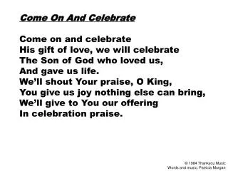Come On And Celebrate Come on and celebrate His gift of love, we will celebrate The Son of God who loved us, And gave u
