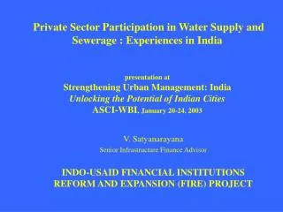 V. Satyanarayana Senior Infrastructure Finance Advisor INDO-USAID FINANCIAL INSTITUTIONS REFORM AND EXPANSION (FIRE) PRO