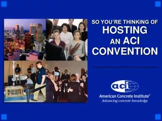 SO YOU’RE THINKING OF HOSTING AN ACI CONVENTION