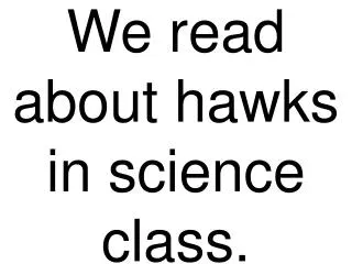 We read about hawks in science class.