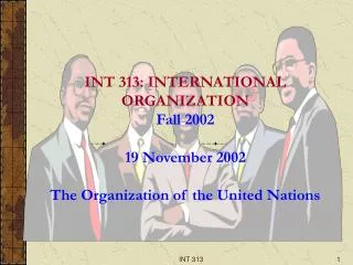 INT 313: INTERNATIONAL ORGANIZATION Fall 2002 19 November 2002 The Organization of the United Nations