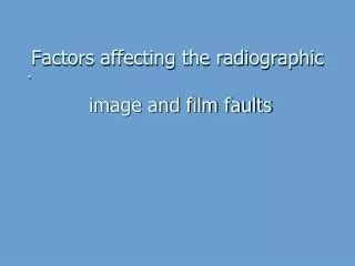 Factors affecting the radiographic image and film faults