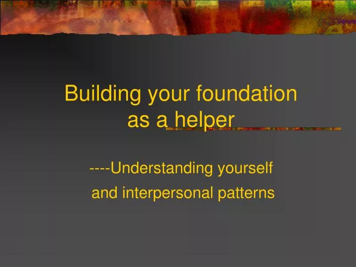 building your foundation as a helper understanding yourself and interpersonal patterns