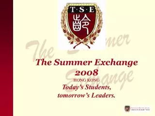 The Summer Exchange 2008 HONG KONG Today’s Students, tomorrow’s Leaders.