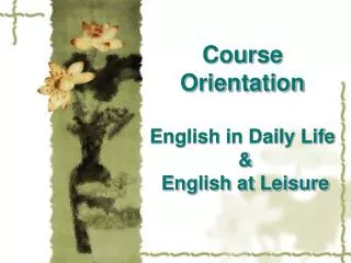 Course Orientation English in Daily Life &amp; English at Leisure