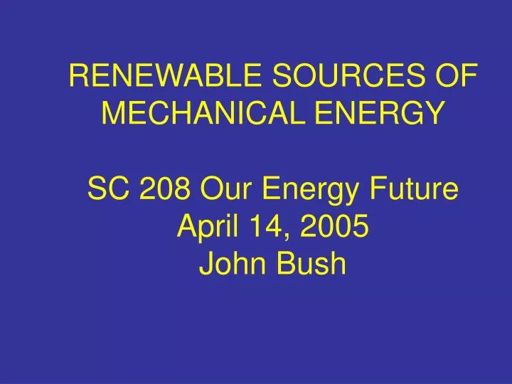 renewable sources of mechanical energy sc 208 our energy future april 14 2005 john bush