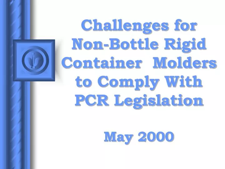 challenges for non bottle rigid container molders to comply with pcr legislation may 2000
