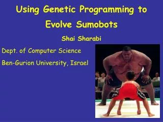 Using Genetic Programming to Evolve Sumobots Shai Sharabi Dept. of Computer Science Ben-Gurion University, Israel
