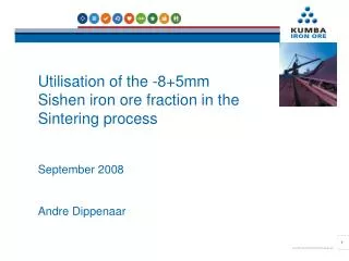Utilisation of the -8+5mm Sishen iron ore fraction in the Sintering process September 2008 Andre Dippenaar