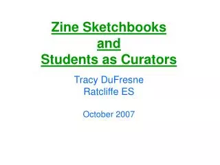 Zine Sketchbooks and Students as Curators Tracy DuFresne Ratcliffe ES October 2007