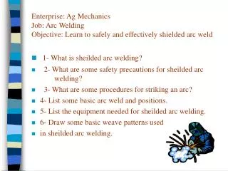 Enterprise: Ag Mechanics Job: Arc Welding Objective: Learn to safely and effectively shielded arc weld