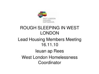 ROUGH SLEEPING IN WEST LONDON Lead Housing Members Meeting 16.11.10 Ieuan ap Rees West London Homelessness Coordinator