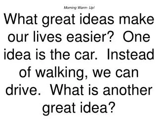 Morning Warm- Up! What great ideas make our lives easier? One idea is the car. Instead of walking, we can drive. What