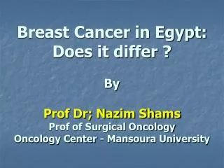 Breast Cancer in Egypt: Does it differ ? By Prof Dr; Nazim Shams Prof of Surgical Oncology Oncology Center - Mansoura Un