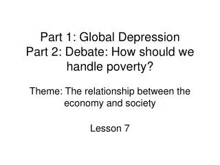 Part 1: Global Depression Part 2: Debate: How should we handle poverty? Theme: The relationship between the economy and