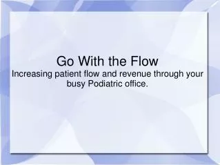 Go With the Flow Increasing patient flow and revenue through your busy Podiatric office.
