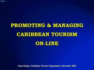 PROMOTING &amp; MANAGING CARIBBEAN TOURISM ON-LINE Arley Sobers, Caribbean Tourism Organization, November 2005