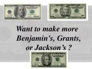 Want to make more Benjamin's, Grants, or Jackson’s ?
