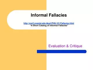 Informal Fallacies http://ww2.coastal.edu/dearl/PHIL101/Fallacies.html “A Short Catalog of Informal Fallacies”